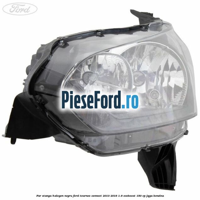 Far stanga halogen negru Ford Tourneo Connect 2013-2018 1.6 EcoBoost 150 cp JQGA benzina