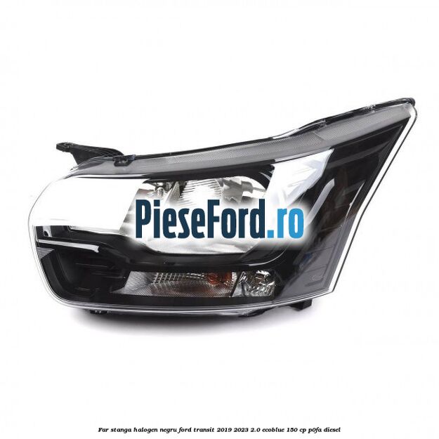 Far stanga halogen negru Ford Transit 2019-2023 2.0 EcoBlue 150 cp Far stanga halogen negru Ford Transit 2019-2023 2.0 EcoBlue 150 cp P0FA diesel