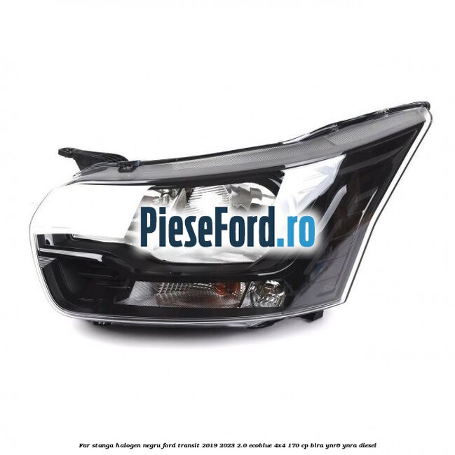 Far stanga halogen negru Ford Transit 2019-2023 2.0 EcoBlue 4x4 170 cp BLRA, YNR6, YNRA diesel
