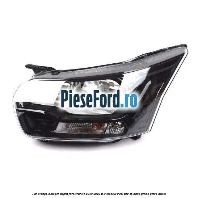 Far stanga halogen negru Ford Transit 2019-2023 2.0 EcoBlue RWD 130 cp BKRA, YMHA, YMR6 diesel