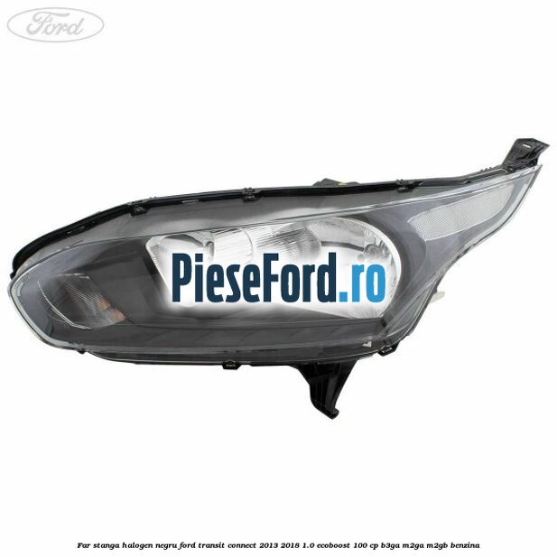Far stanga halogen negru Ford Transit Connect 2013-2018 1.0 EcoBoost 100 cp B3GA, M2GA, M2GB benzina
