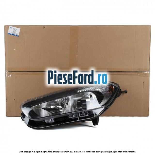 Far stanga halogen negru Ford Transit Courier 2014-2018 1.0 EcoBoost 100 cp SFCA, SFCB, SFCC, SFCD, SFCE benzina