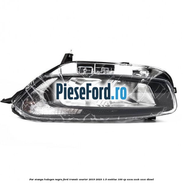 Far stanga halogen negru Ford Transit Courier 2019-2023 1.5 EcoBlue 100 cp XXCA, XXCB, XXCC diesel