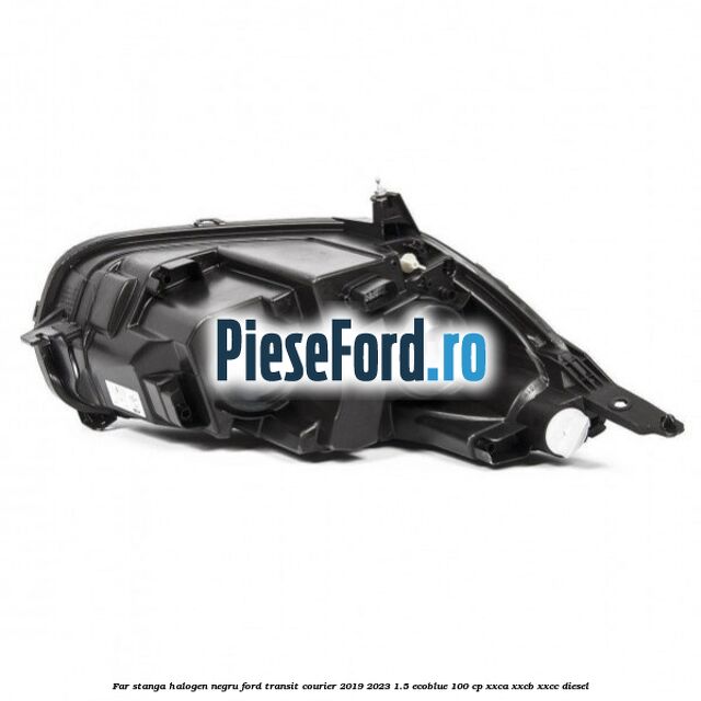 Far stanga halogen negru Ford Transit Courier 2019-2023 1.5 EcoBlue 100 cp XXCA, XXCB, XXCC diesel