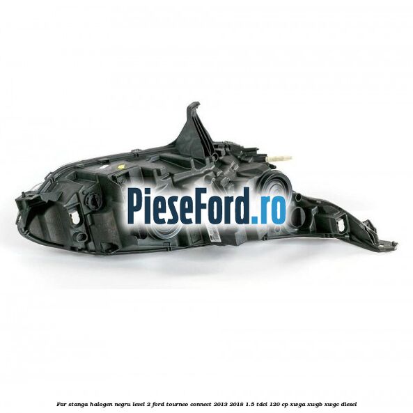 Far stanga halogen negru level 2 Ford Tourneo Connect 2013-2018 1.5 TDCi 120 cp XWGA, XWGB, XWGC diesel