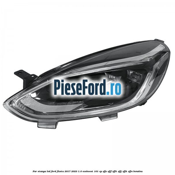 Far stanga LED Ford Fiesta 2017-2023 1.0 EcoBoost 101 cp SFJE, SFJF, SFJH, SFJJ, SFJK, SFJN benzina