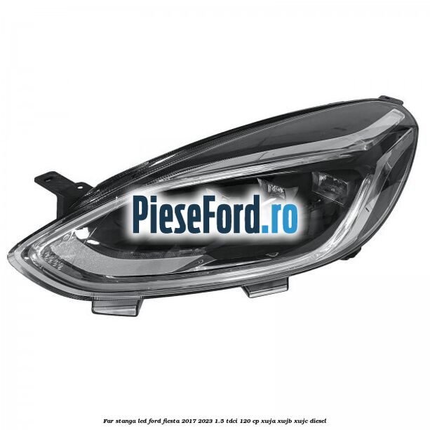 Far stanga LED Ford Fiesta 2017-2023 1.5 TDCi 120 cp Far stanga LED Ford Fiesta 2017-2023 1.5 TDCi 120 cp XWJA, XWJB, XWJC diesel
