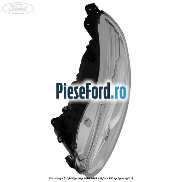 Far stanga LED Ford Galaxy 2015-2023 2.5 FHEV 190 cp BGCA hybrid