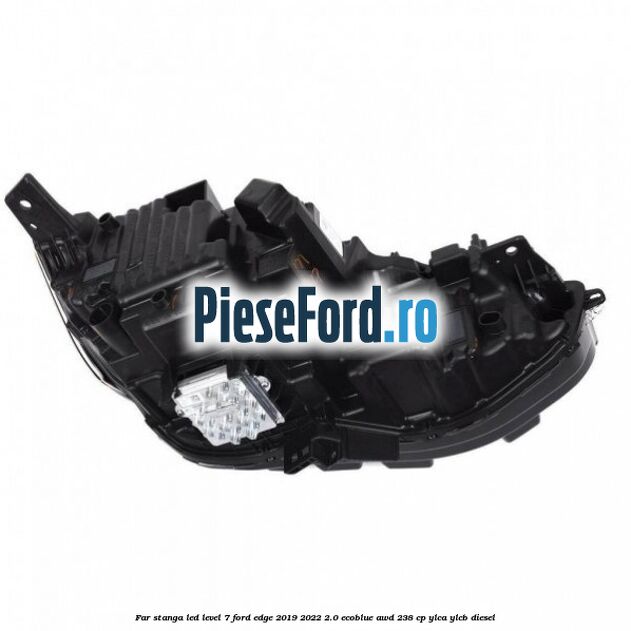 Far stanga LED level 7 Ford Edge 2019-2022 2.0 EcoBlue AWD 238 cp Far stanga LED level 7 Ford Edge 2019-2022 2.0 EcoBlue AWD 238 cp YLCA, YLCB diesel