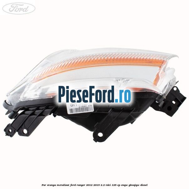 Far stanga metalizat Ford Ranger 2012-2015 2.2 TDCi 125 cp ENQW, GBVAJQW diesel