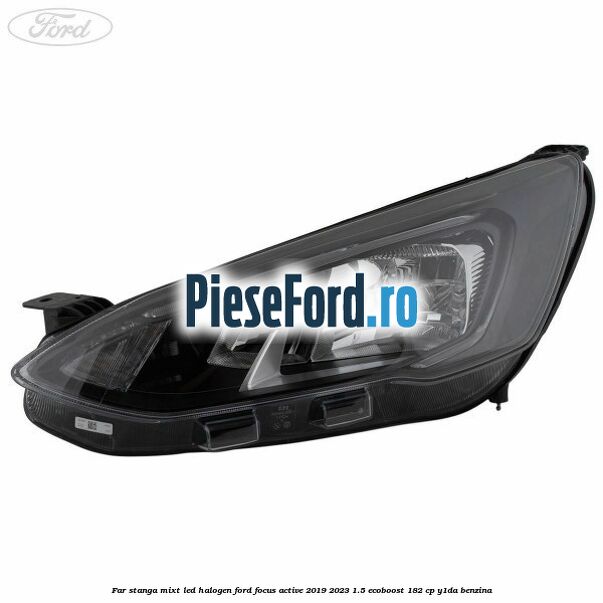 Far stanga mixt LED halogen Ford Focus Active 2019-2023 1.5 EcoBoost 182 cp Y1DA benzina