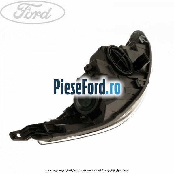 Far stanga negru Ford Fiesta 2008-2012 1.4 TDCi 68 cp F6JB, F6JD diesel