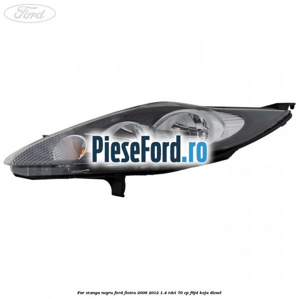 Far stanga negru Ford Fiesta 2008-2012 1.4 TDCi 70 cp Far stanga negru Ford Fiesta 2008-2012 1.4 TDCi 70 cp F6JD, KVJA diesel