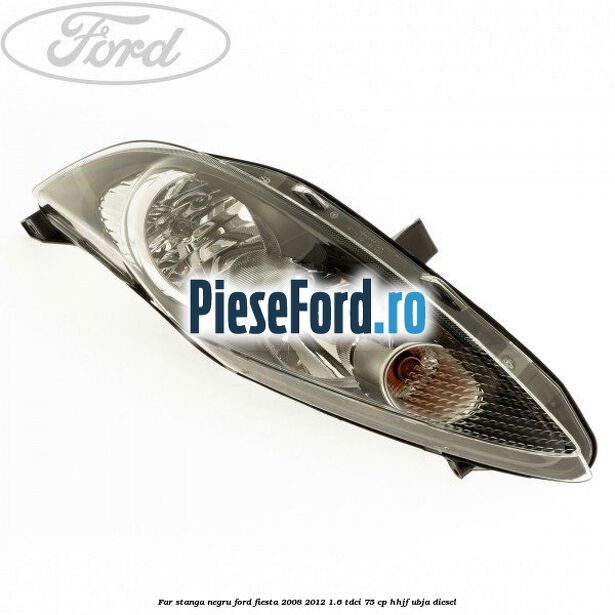 Far stanga negru Ford Fiesta 2008-2012 1.6 TDCi 75 cp HHJF, UBJA diesel