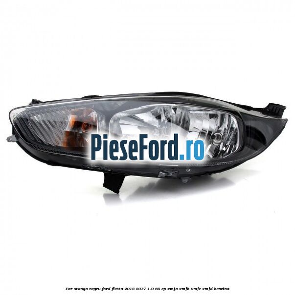 Far stanga negru Ford Fiesta 2013-2017 1.0 65 cp XMJA, XMJB, XMJC, XMJD benzina