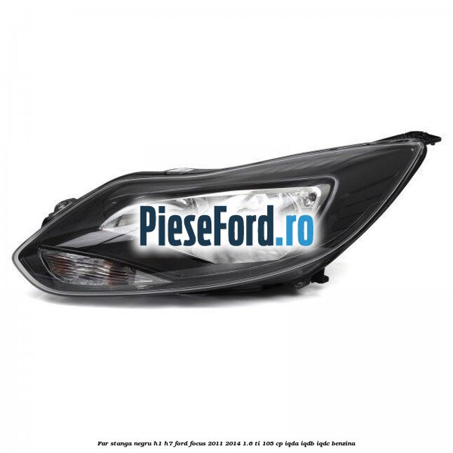 Far stanga negru H1/H7 Ford Focus 2011-2014 1.6 Ti 105 cp IQDA, IQDB, IQDC benzina