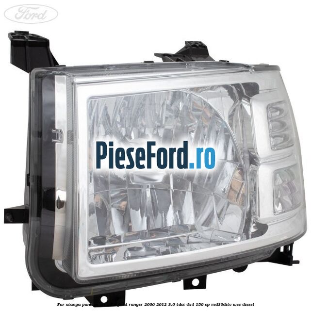 Far stanga pana in an 2009 Ford Ranger 2006-2012 3.0 TDCi 4x4 156 cp Far stanga pana in an 2009 Ford Ranger 2006-2012 3.0 TDCi 4x4 156 cp MD30DITC, WEC diesel