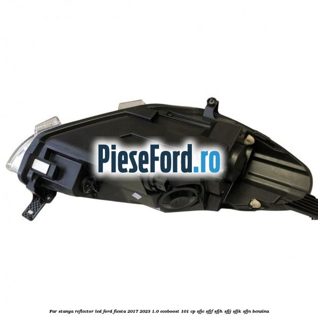 Far stanga reflector LED Ford Fiesta 2017-2023 1.0 EcoBoost 101 cp SFJE, SFJF, SFJH, SFJJ, SFJK, SFJN benzina