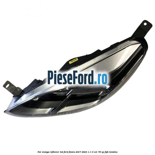 Far stanga reflector LED Ford Fiesta 2017-2023 1.1 Ti-VCT 75 cp FSJB benzina