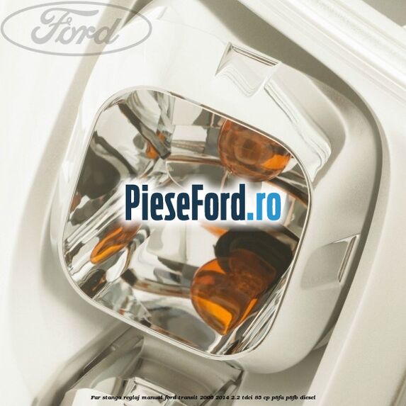 Far stanga reglaj manual Ford Transit 2006-2014 2.2 TDCi 85 cp P8FA, P8FB diesel