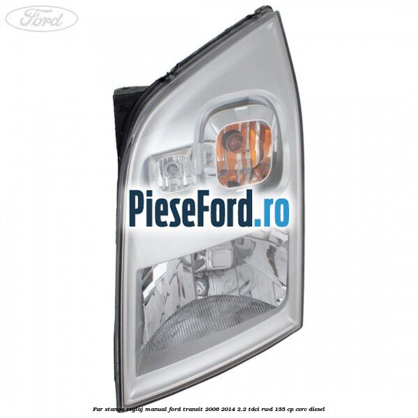 Far stanga reglaj manual Ford Transit 2006-2014 2.2 TDCi RWD 155 cp CVRC diesel