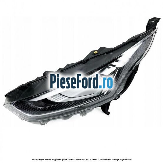 Far stanga xenon argintiu Ford Transit Connect 2019-2023 1.5 EcoBlue 120 cp ZTGA diesel