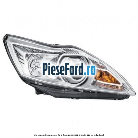 Far Xenon dreapta crom Ford Focus 2008-2011 2.0 TDCi 110 cp IXDA diesel
