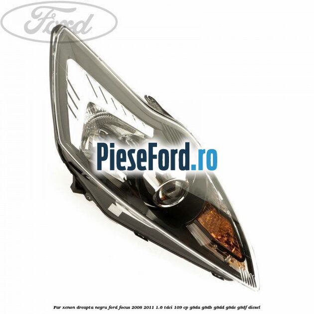 Far Xenon dreapta negru Ford Focus 2008-2011 1.6 TDCi 109 cp Far Xenon dreapta negru Ford Focus 2008-2011 1.6 TDCi 109 cp G8DA, G8DB, G8DD, G8DE, G8DF diesel