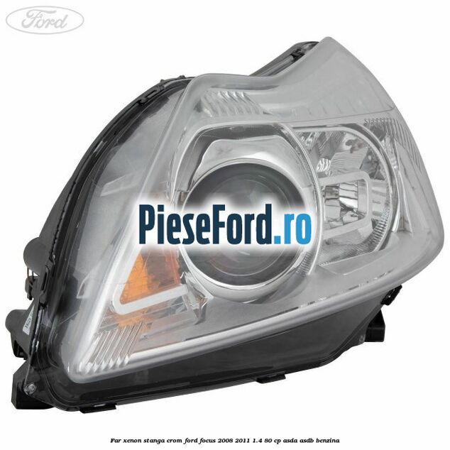Far Xenon stanga crom Ford Focus 2008-2011 1.4 80 cp ASDA, ASDB benzina