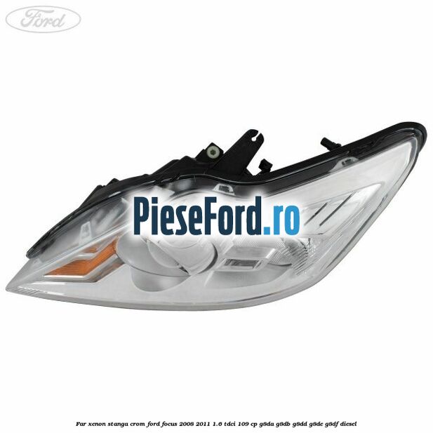 Far Xenon stanga crom Ford Focus 2008-2011 1.6 TDCi 109 cp Far Xenon stanga crom Ford Focus 2008-2011 1.6 TDCi 109 cp G8DA, G8DB, G8DD, G8DE, G8DF diesel