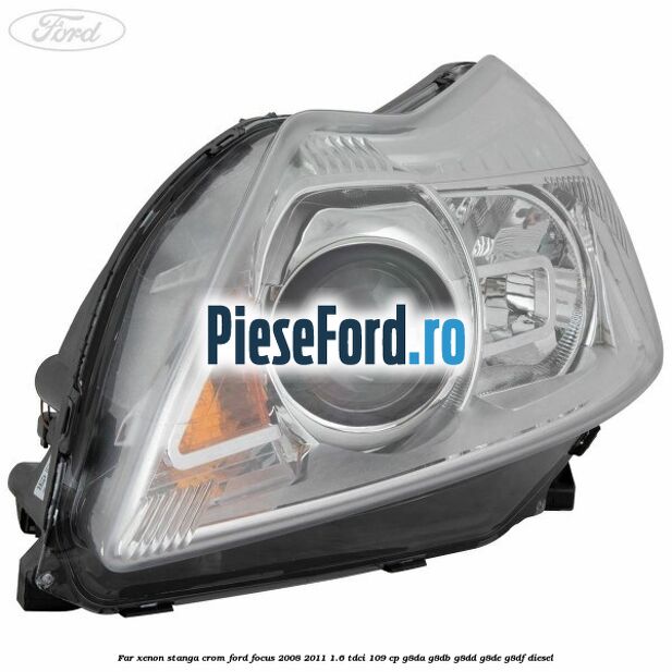 Far Xenon stanga crom Ford Focus 2008-2011 1.6 TDCi 109 cp Far Xenon stanga crom Ford Focus 2008-2011 1.6 TDCi 109 cp G8DA, G8DB, G8DD, G8DE, G8DF diesel