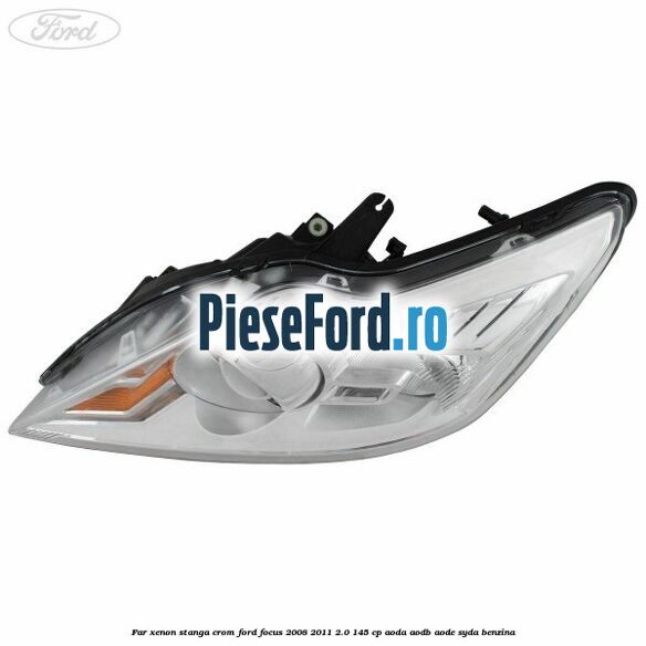 Far Xenon stanga crom Ford Focus 2008-2011 2.0 145 cp AODA, AODB, AODE, SYDA benzina