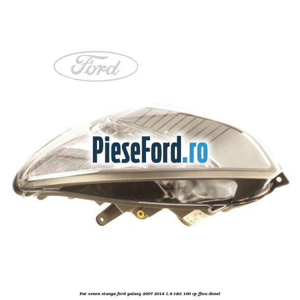 Far xenon stanga Ford Galaxy 2007-2014 1.8 TDCi 100 cp Far xenon stanga Ford Galaxy 2007-2014 1.8 TDCi 100 cp FFWA diesel