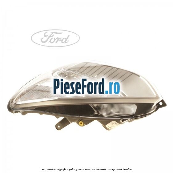 Far xenon stanga Ford Galaxy 2007-2014 2.0 EcoBoost 203 cp Far xenon stanga Ford Galaxy 2007-2014 2.0 EcoBoost 203 cp TNWA benzina