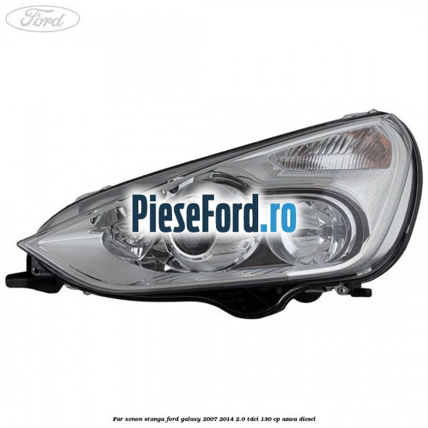 Far xenon stanga Ford Galaxy 2007-2014 2.0 TDCi 130 cp Far xenon stanga Ford Galaxy 2007-2014 2.0 TDCi 130 cp AZWA diesel