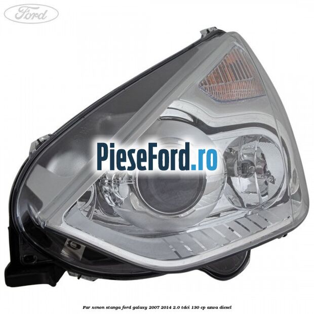 Far xenon stanga Ford Galaxy 2007-2014 2.0 TDCi 130 cp Far xenon stanga Ford Galaxy 2007-2014 2.0 TDCi 130 cp AZWA diesel