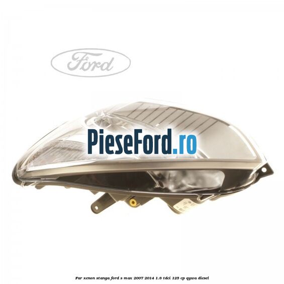 Far xenon stanga Ford S-Max 2007-2014 1.8 TDCi 125 cp Far xenon stanga Ford S-Max 2007-2014 1.8 TDCi 125 cp QYWA diesel
