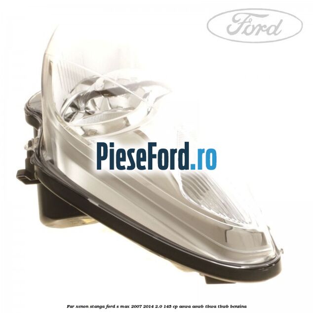 Far xenon stanga Ford S-Max 2007-2014 2.0 145 cp AOWA, AOWB, TBWA, TBWB benzina