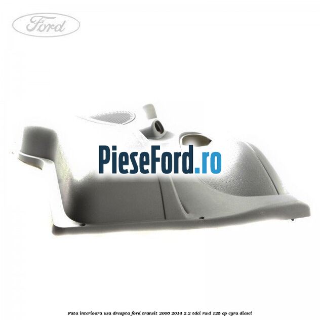 Fata interioara usa dreapta Ford Transit 2006-2014 2.2 TDCi RWD 125 cp CYRA diesel