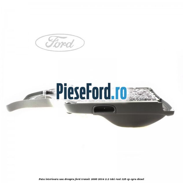 Fata interioara usa dreapta Ford Transit 2006-2014 2.2 TDCi RWD 125 cp CYRA diesel