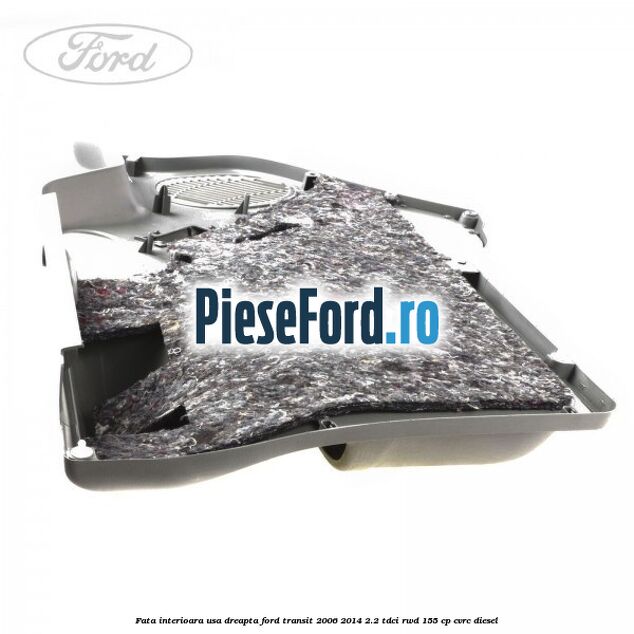 Fata interioara usa dreapta Ford Transit 2006-2014 2.2 TDCi RWD 155 cp Fata interioara usa dreapta Ford Transit 2006-2014 2.2 TDCi RWD 155 cp CVRC diesel