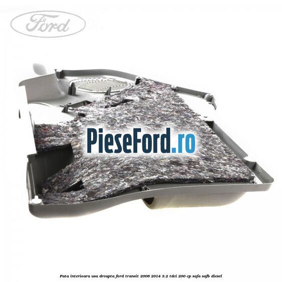 Fata interioara usa dreapta Ford Transit 2006-2014 3.2 TDCi 200 cp SAFA, SAFB diesel