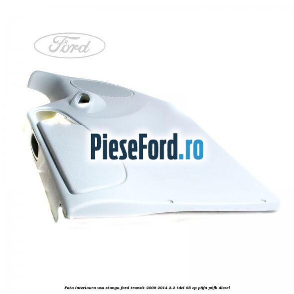 Fata interioara usa stanga Ford Transit 2006-2014 2.2 TDCi 85 cp Fata interioara usa stanga Ford Transit 2006-2014 2.2 TDCi 85 cp P8FA, P8FB diesel