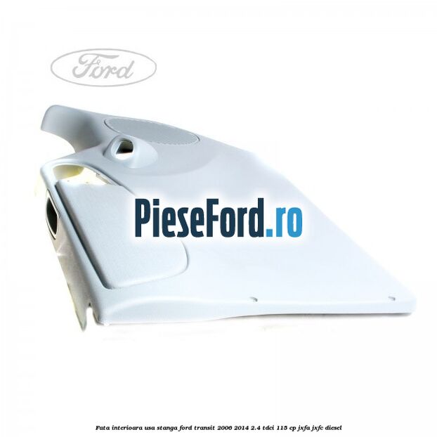 Fata interioara usa stanga Ford Transit 2006-2014 2.4 TDCi 115 cp JXFA, JXFC diesel