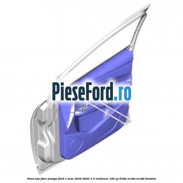 Fata usa fata stanga Ford C-Max 2016-2020 1.0 EcoBoost 125 cp Fata usa fata stanga Ford C-Max 2016-2020 1.0 EcoBoost 125 cp B7DA, M1DA, M1DD benzina
