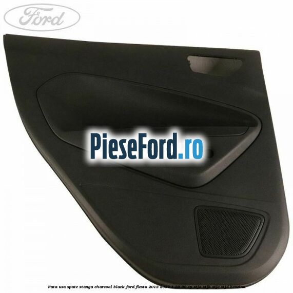 Fata usa spate stanga charcoal black Ford Fiesta 2013-2017 1.25 60 cp STJA, STJB, STJC, STJD benzina