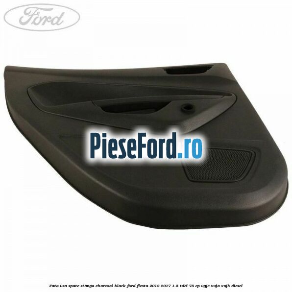 Fata usa spate stanga charcoal black Ford Fiesta 2013-2017 1.5 TDCi 75 cp UGJC, XUJA, XUJB diesel