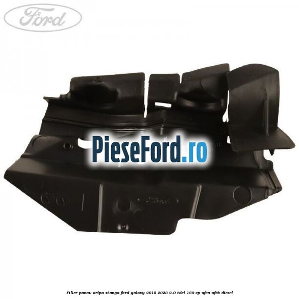 Filler panou aripa stanga Ford Galaxy 2015-2023 2.0 TDCi 120 cp Filler panou aripa stanga Ford Galaxy 2015-2023 2.0 TDCi 120 cp UFCA, UFCB diesel