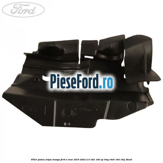Filler panou aripa stanga Ford S-Max 2015-2023 2.0 TDCi 180 cp T8CG, T8CH, T8CI, T8CJ diesel