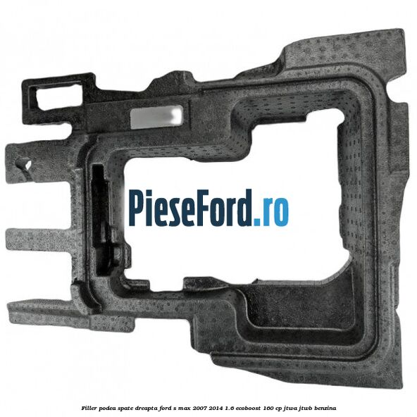 Filler podea spate dreapta Ford S-Max 2007-2014 1.6 EcoBoost 160 cp JTWA, JTWB benzina